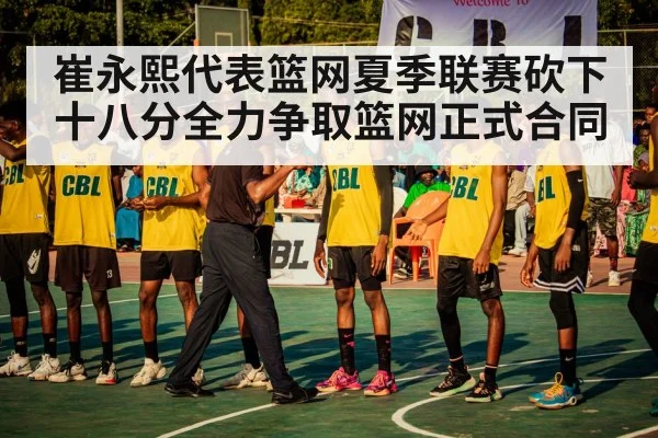 崔永熙代表篮网夏季联赛砍下十八分全力争取篮网正式合同