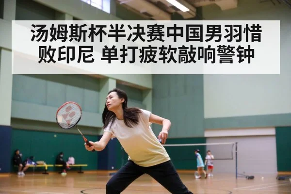 汤姆斯杯半决赛中国男羽惜败印尼 单打疲软敲响警钟