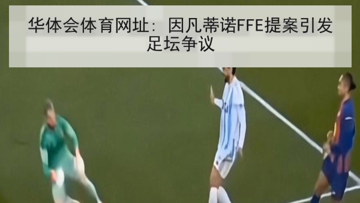 华体会体育网址: 因凡蒂诺FFE提案引发足坛争议