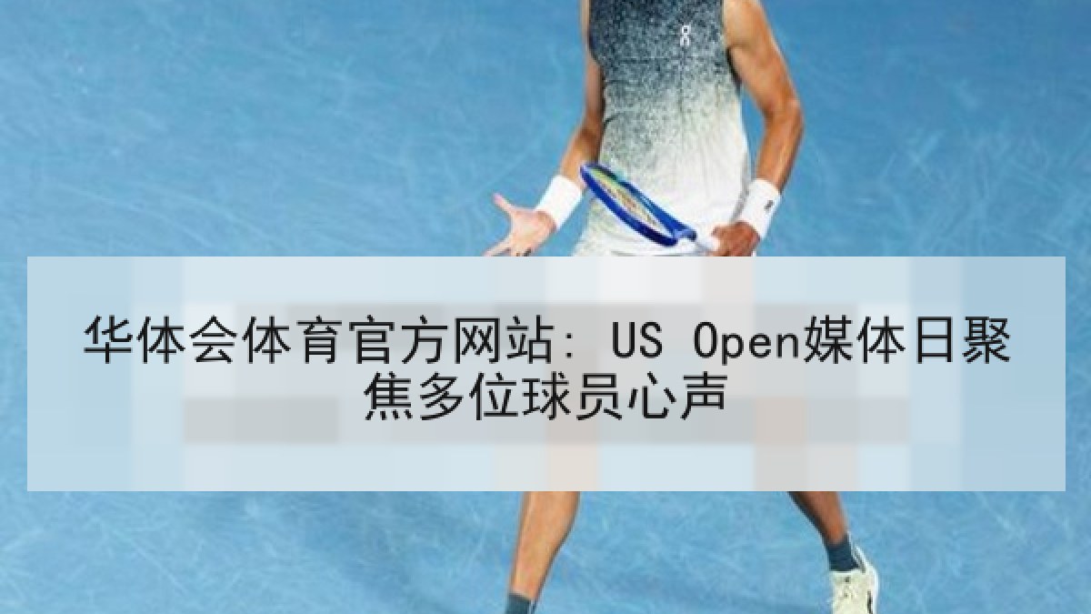 华体会体育官方网站: US Open媒体日聚焦多位球员心声 华体会体育官方网站: US Open媒体日聚焦多位球员心声