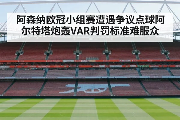 阿森纳欧冠小组赛遭遇争议点球阿尔特塔炮轰VAR判罚标准难服众