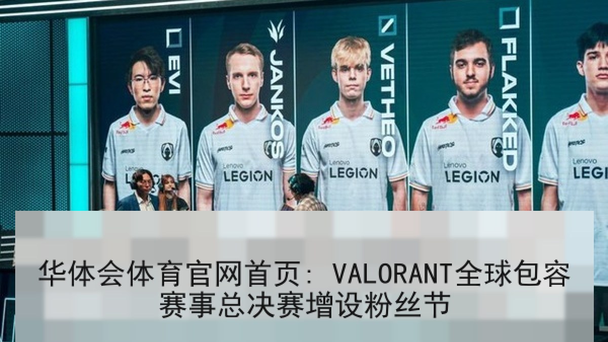 华体会体育官网首页: VALORANT全球包容赛事总决赛增设粉丝节