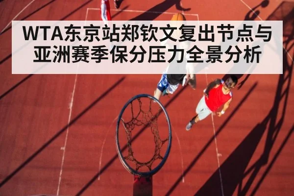 WTA东京站郑钦文复出节点与亚洲赛季保分压力全景分析