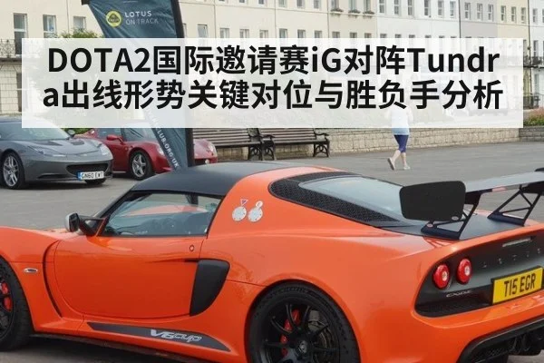 DOTA2国际邀请赛iG对阵Tundra出线形势关键对位与胜负手分析