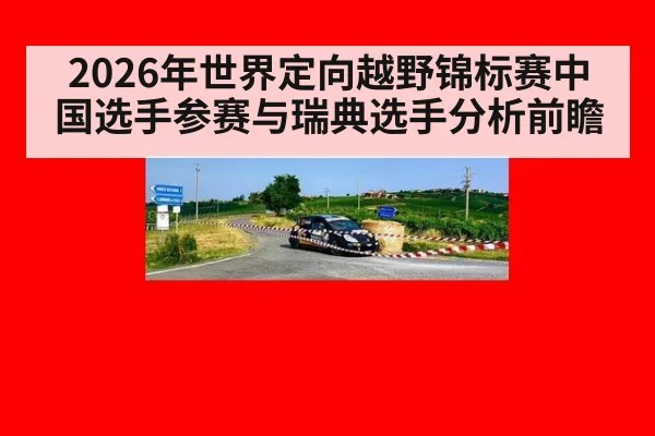 2026年世界定向越野锦标赛中国选手参赛与瑞典选手分析前瞻